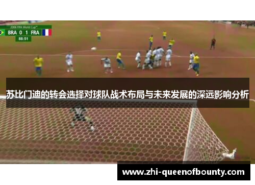 苏比门迪的转会选择对球队战术布局与未来发展的深远影响分析
