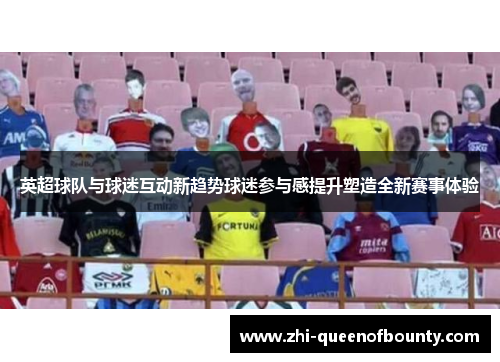 英超球队与球迷互动新趋势球迷参与感提升塑造全新赛事体验
