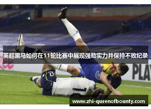 英超黑马如何在11轮比赛中展现强劲实力并保持不败纪录