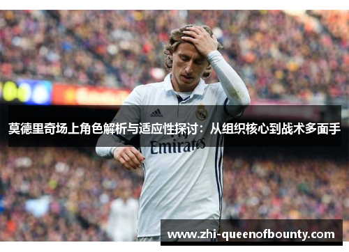莫德里奇场上角色解析与适应性探讨：从组织核心到战术多面手