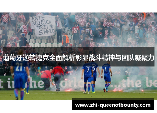 葡萄牙逆转捷克全面解析彰显战斗精神与团队凝聚力