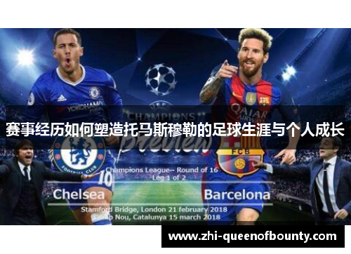 赛事经历如何塑造托马斯穆勒的足球生涯与个人成长