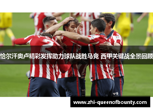 恰尔汗奥卢精彩发挥助力球队战胜马竞 西甲关键战全景回顾