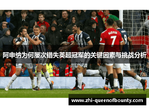 阿申纳为何屡次错失英超冠军的关键因素与挑战分析