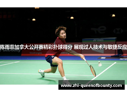 陈雨菲加拿大公开赛精彩扑球得分 展现过人技术与敏捷反应