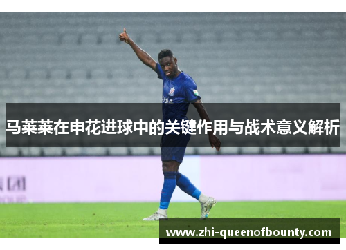 马莱莱在申花进球中的关键作用与战术意义解析