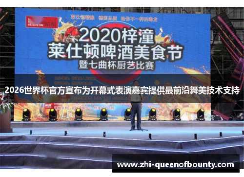 2026世界杯官方宣布为开幕式表演嘉宾提供最前沿舞美技术支持