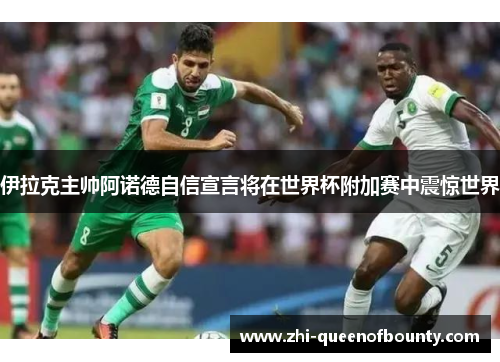 伊拉克主帅阿诺德自信宣言将在世界杯附加赛中震惊世界