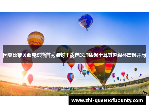 因莫比莱贝西克塔斯首秀即封王战定乾坤捧起土耳其超级杯震撼开局