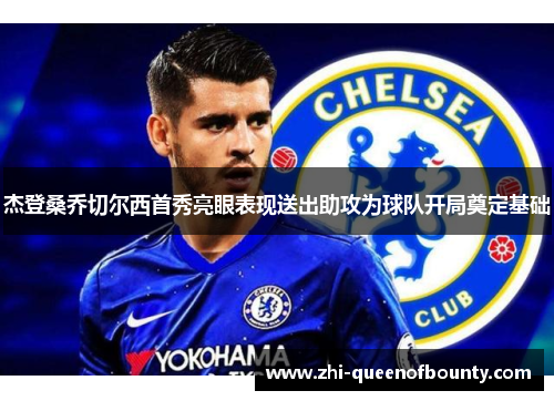 杰登桑乔切尔西首秀亮眼表现送出助攻为球队开局奠定基础