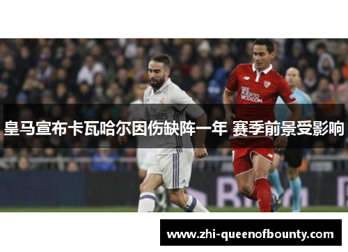 皇马宣布卡瓦哈尔因伤缺阵一年 赛季前景受影响