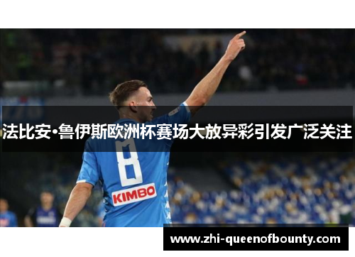 法比安·鲁伊斯欧洲杯赛场大放异彩引发广泛关注