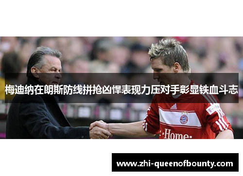 梅迪纳在朗斯防线拼抢凶悍表现力压对手彰显铁血斗志